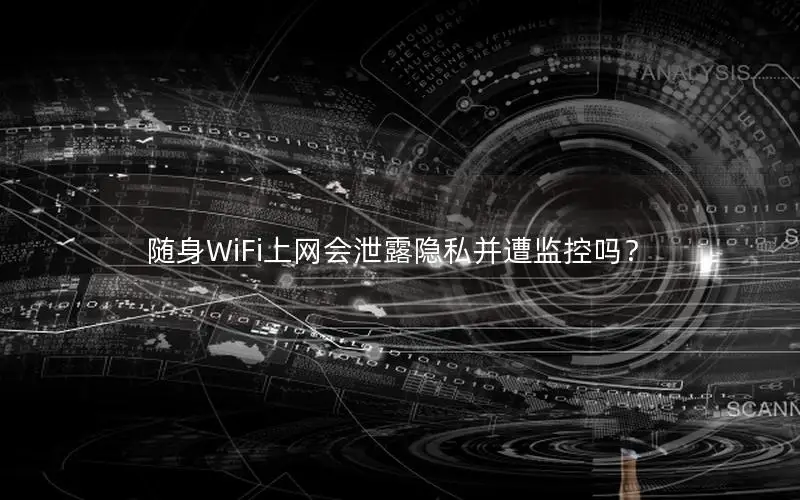 随身WiFi上网会泄露隐私并遭监控吗？