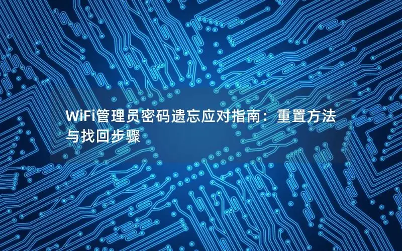WiFi管理员密码遗忘应对指南：重置方法与找回步骤
