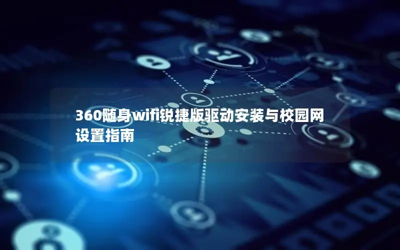 360随身wifi锐捷版驱动安装与校园网设置指南