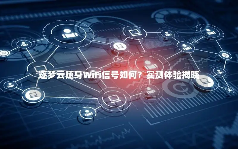 逐梦云随身WiFi信号如何？实测体验揭晓
