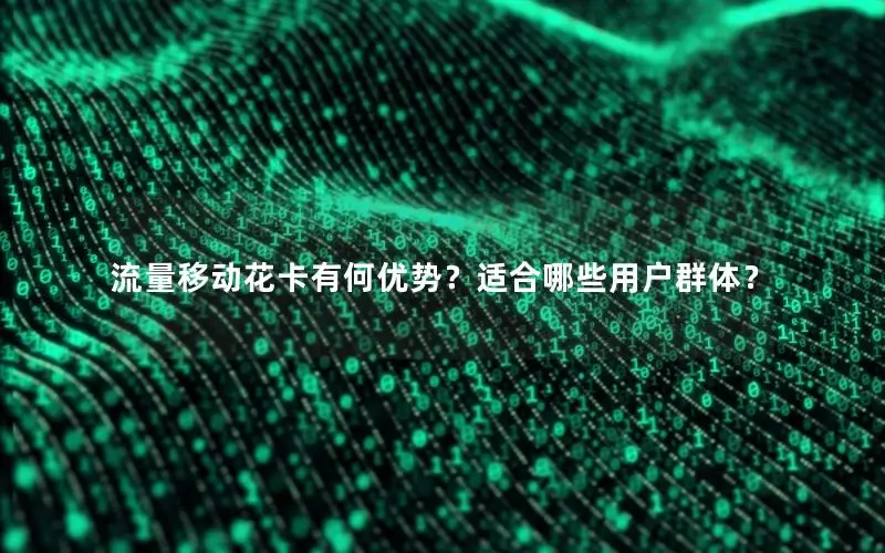 流量移动花卡有何优势？适合哪些用户群体？