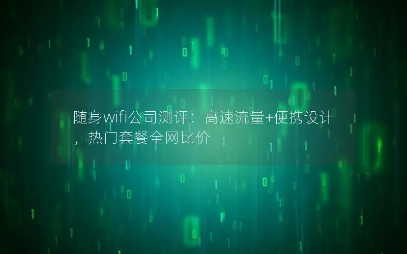 随身wifi公司测评：高速流量+便携设计，热门套餐全网比价