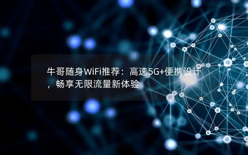 牛哥随身WiFi推荐：高速5G+便携设计，畅享无限流量新体验