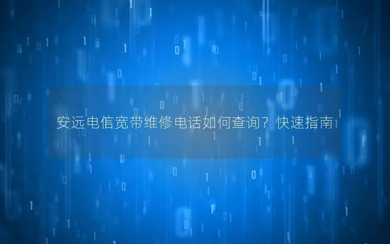 安远电信宽带维修电话如何查询？快速指南
