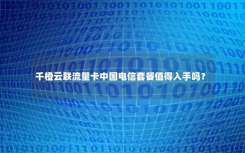 千橙云联流量卡中国电信套餐值得入手吗？