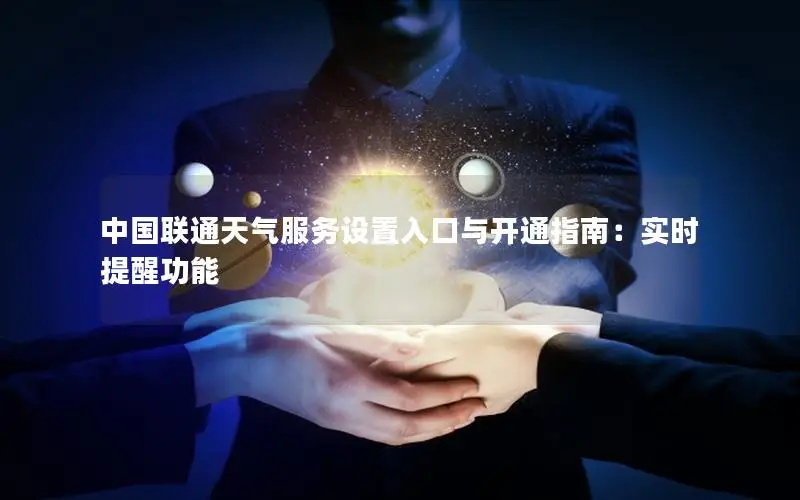 中国联通天气服务设置入口与开通指南：实时提醒功能