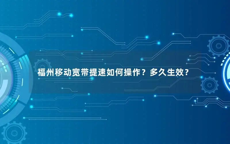 福州移动宽带提速如何操作？多久生效？