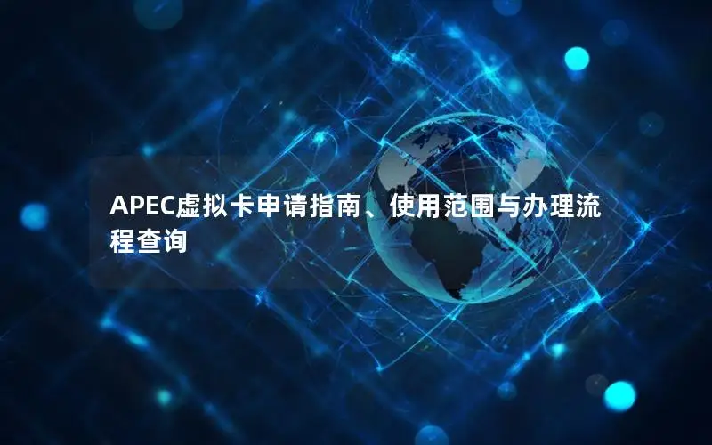 APEC虚拟卡申请指南、使用范围与办理流程查询