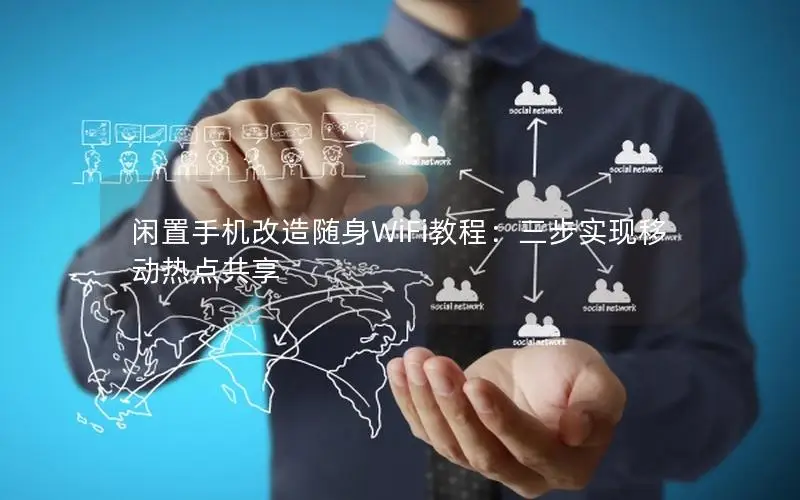闲置手机改造随身WiFi教程：三步实现移动热点共享