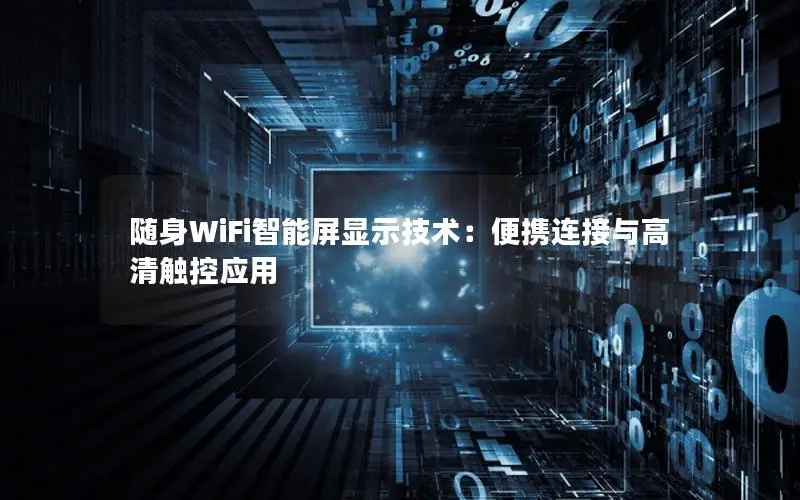 随身WiFi智能屏显示技术：便携连接与高清触控应用