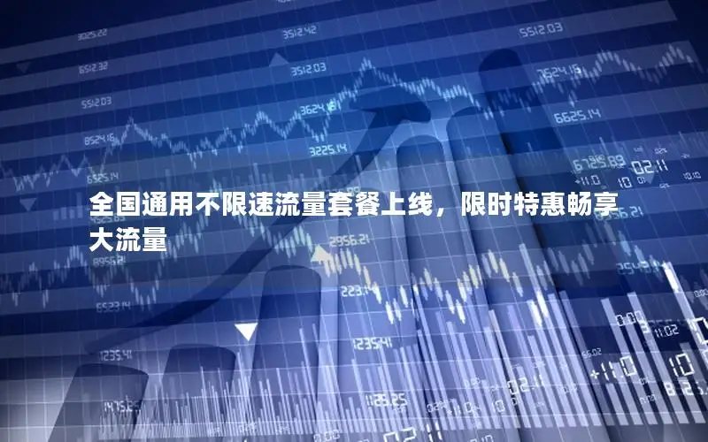 全国通用不限速流量套餐上线，限时特惠畅享大流量