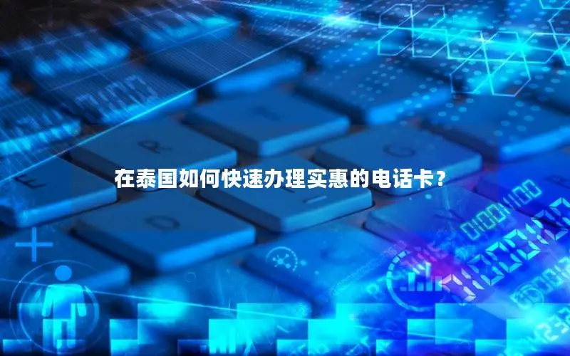 在泰国如何快速办理实惠的电话卡？