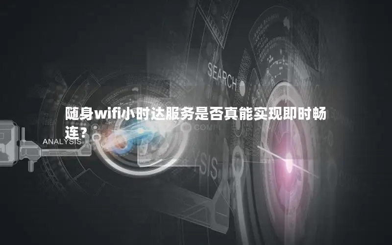 随身wifi小时达服务是否真能实现即时畅连？