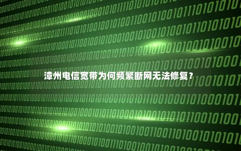 漳州电信宽带为何频繁断网无法修复？