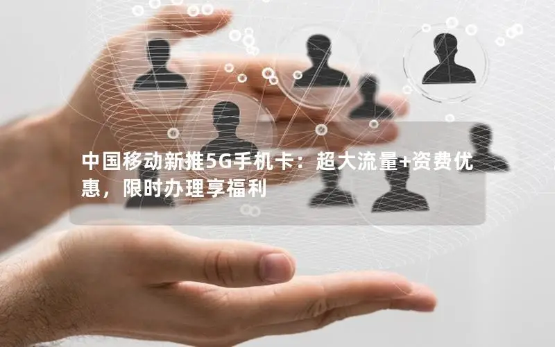 中国移动新推5G手机卡：超大流量+资费优惠，限时办理享福利