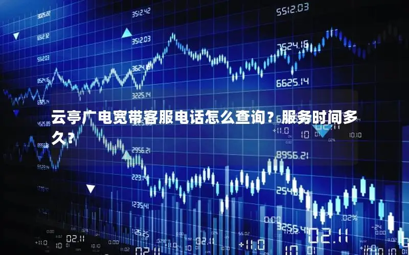 云亭广电宽带客服电话怎么查询？服务时间多久？