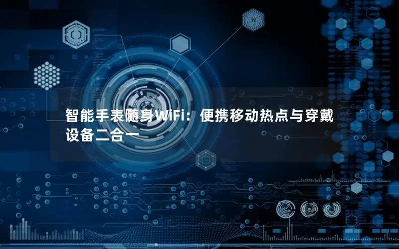 智能手表随身WiFi：便携移动热点与穿戴设备二合一