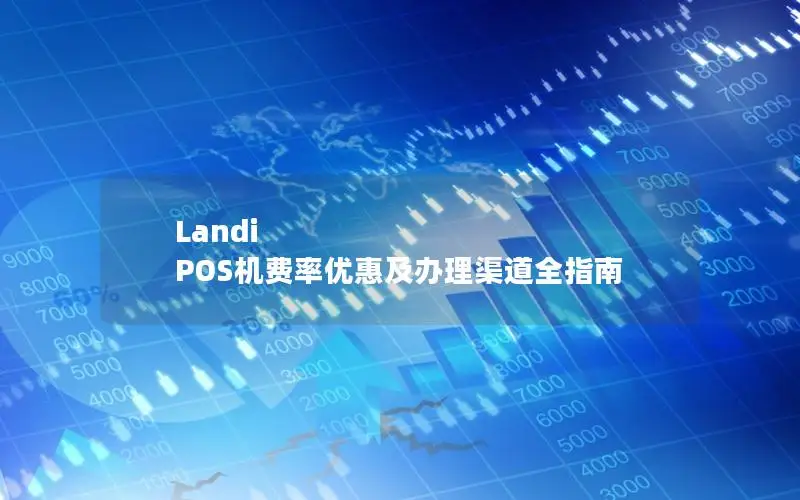 Landi POS机费率优惠及办理渠道全指南