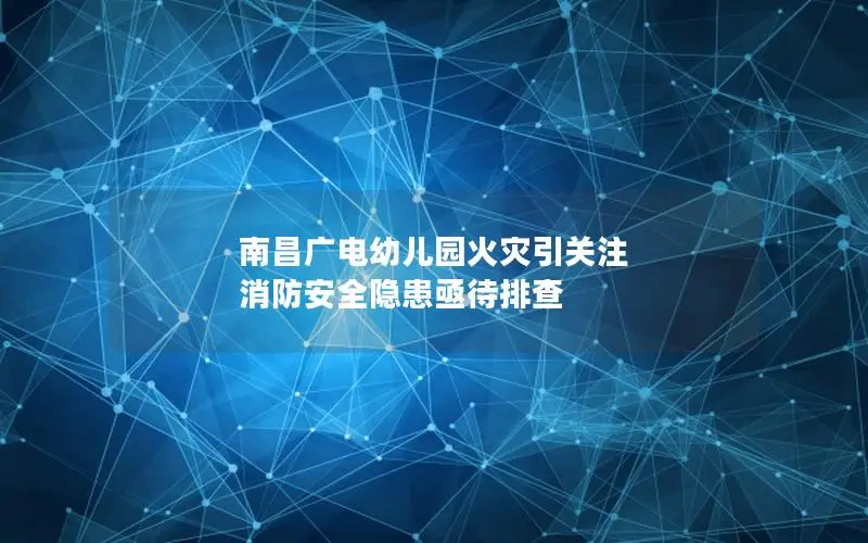 南昌广电幼儿园火灾引关注 消防安全隐患亟待排查