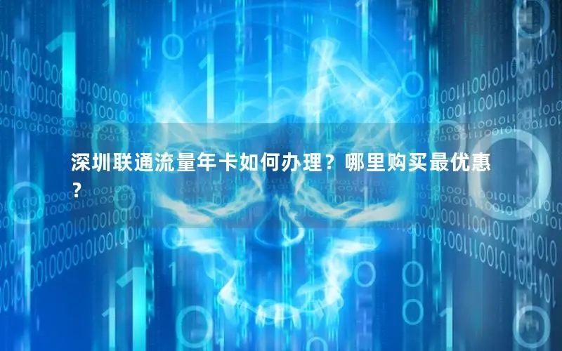 深圳联通流量年卡如何办理？哪里购买最优惠？