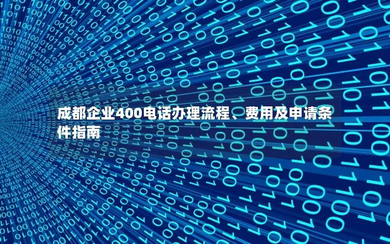 成都企业400电话办理流程、费用及申请条件指南