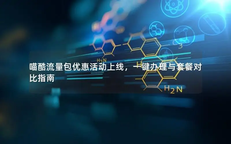 喵酷流量包优惠活动上线，一键办理与套餐对比指南