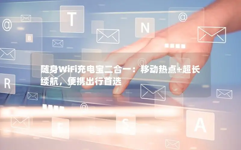 随身WiFi充电宝二合一：移动热点+超长续航，便携出行首选