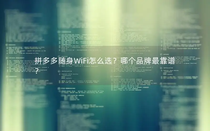拼多多随身WiFi怎么选？哪个品牌最靠谱？