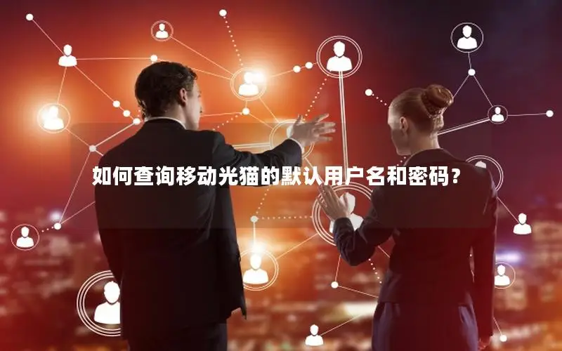如何查询移动光猫的默认用户名和密码？