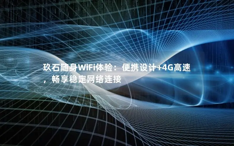 玖石随身WiFi体验：便携设计+4G高速，畅享稳定网络连接