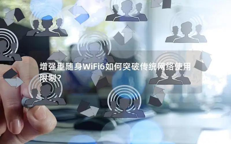 增强型随身WiFi6如何突破传统网络使用限制？