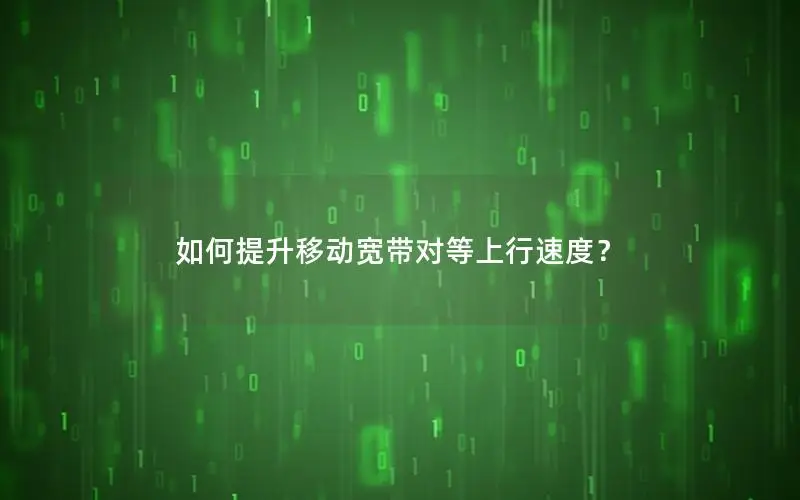 如何提升移动宽带对等上行速度？