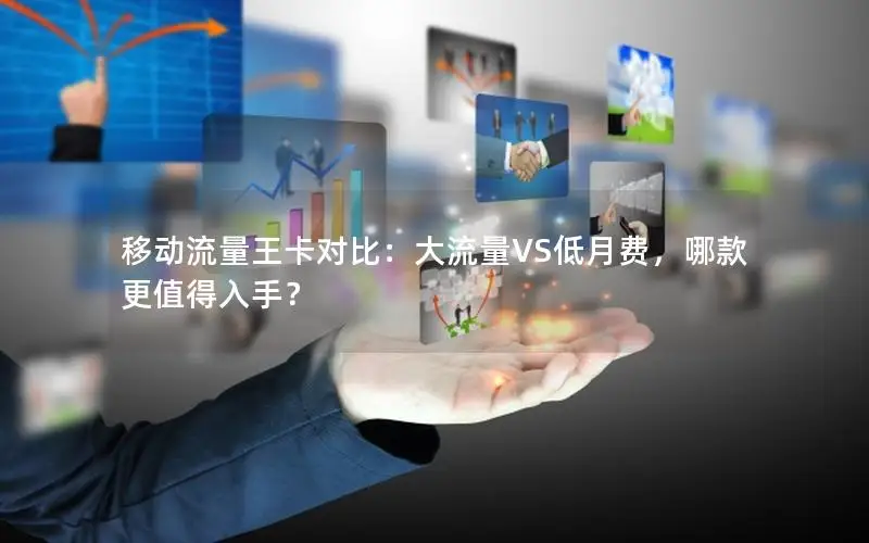 移动流量王卡对比：大流量VS低月费，哪款更值得入手？