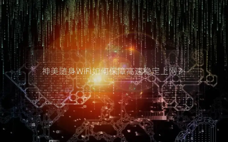 神美随身WiFi如何保障高速稳定上网？