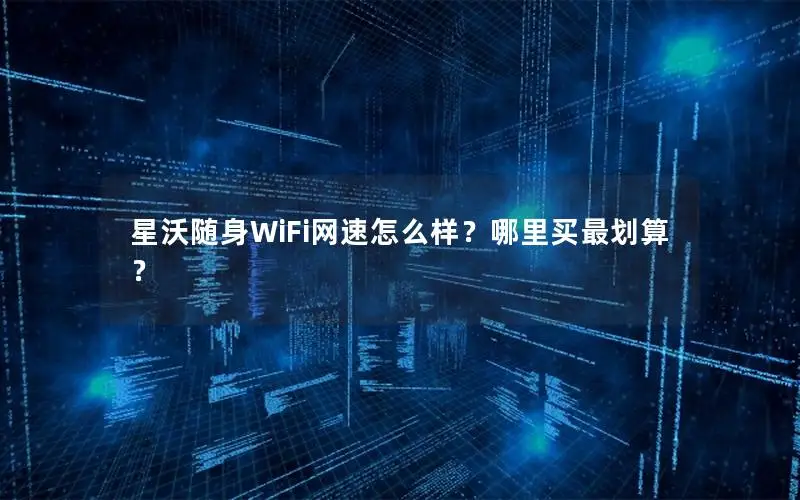 星沃随身WiFi网速怎么样？哪里买最划算？
