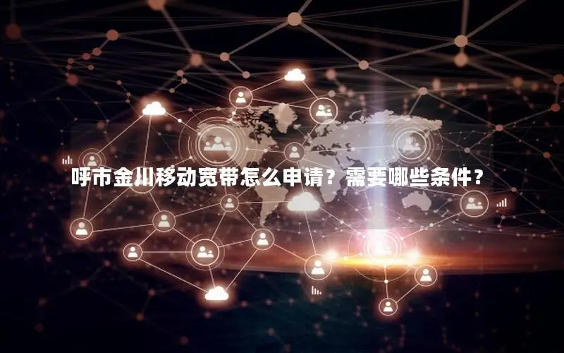 呼市金川移动宽带怎么申请？需要哪些条件？