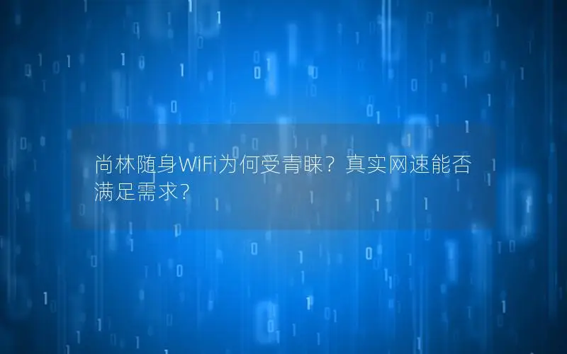 尚林随身WiFi为何受青睐？真实网速能否满足需求？