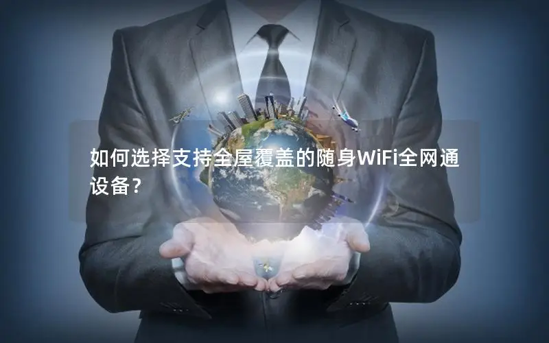 如何选择支持全屋覆盖的随身WiFi全网通设备？