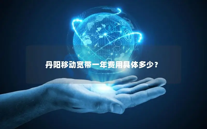 丹阳移动宽带一年费用具体多少？