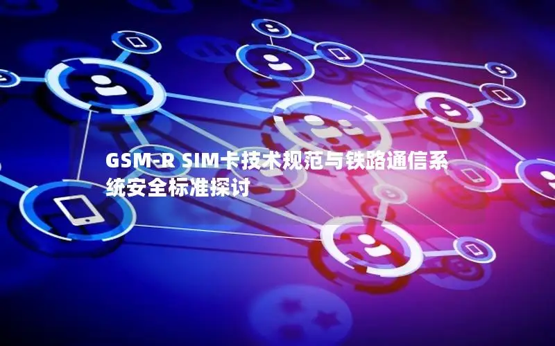 GSM-R SIM卡技术规范与铁路通信系统安全标准探讨
