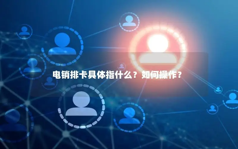 电销排卡具体指什么？如何操作？