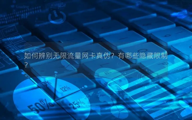 如何辨别无限流量网卡真伪？有哪些隐藏限制？
