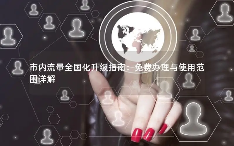 市内流量全国化升级指南：免费办理与使用范围详解