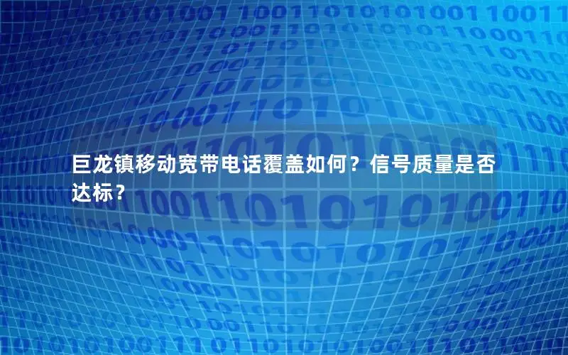 巨龙镇移动宽带电话覆盖如何？信号质量是否达标？