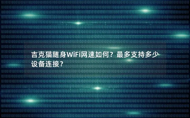 吉克猫随身WiFi网速如何？最多支持多少设备连接？