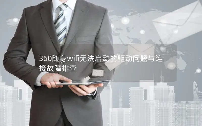 360随身wifi无法启动的驱动问题与连接故障排查