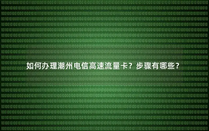 如何办理潮州电信高速流量卡？步骤有哪些？