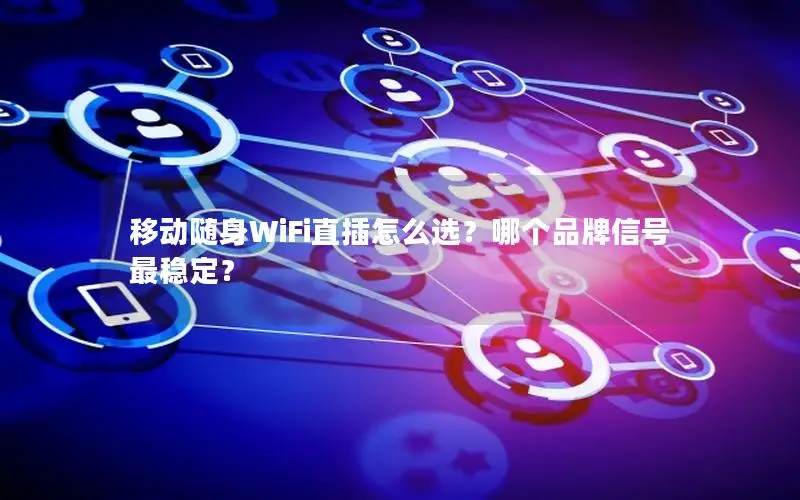 移动随身WiFi直插怎么选？哪个品牌信号最稳定？
