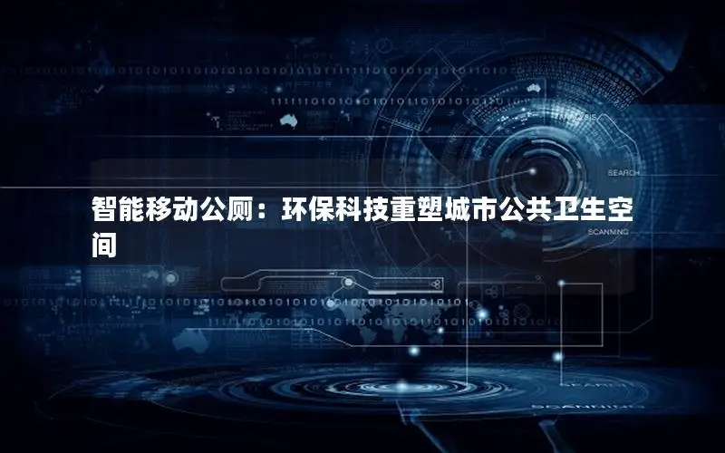 智能移动公厕：环保科技重塑城市公共卫生空间