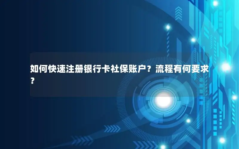 如何快速注册银行卡社保账户？流程有何要求？